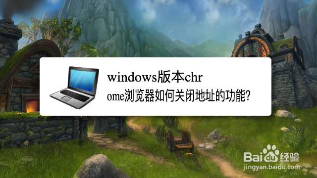 <b>windows版本chrome浏览器如何关闭地址的功能</b>