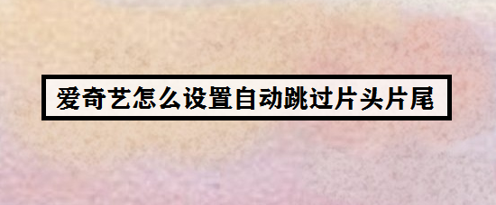 爱奇艺怎么设置自动跳过片头片尾