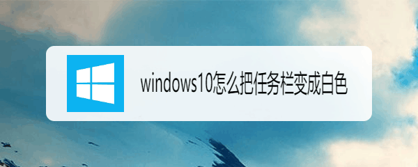 <b>windows10怎么把任务栏变成白色</b>