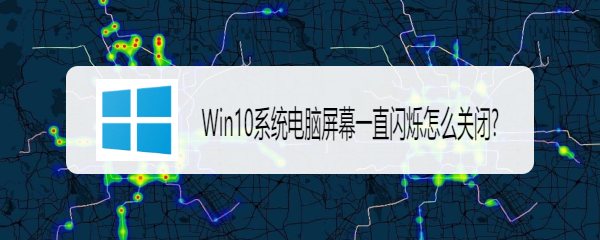 <b>Win10系统电脑屏幕一直闪烁怎么关闭</b>