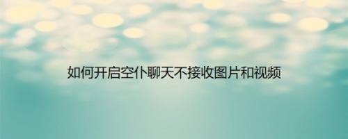 如何开启空仆聊天不接收图片和视频