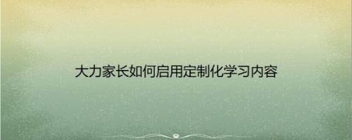 大力家长如何启用定制化学习内容