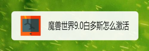 魔兽世界9.0白多斯怎么激活