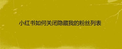 小红书如何关闭隐藏我的粉丝列表