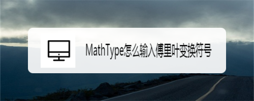 MathType怎么输入傅里叶变换符号