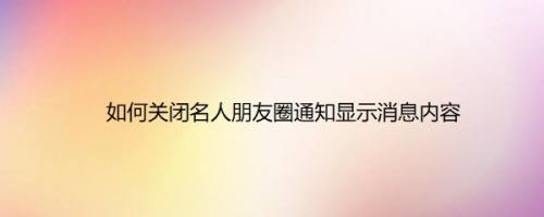 如何关闭名人朋友圈通知显示消息内容