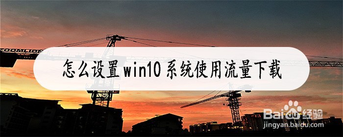 怎么设置win10系统使用流量下载