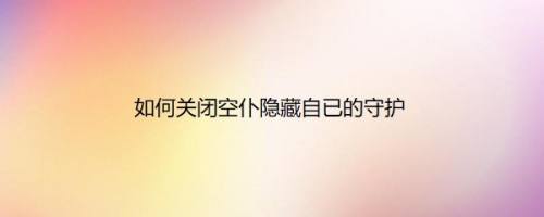 如何关闭空仆隐藏自已的守护