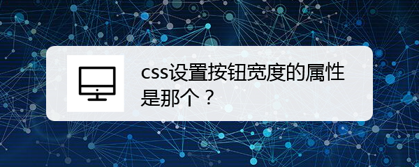 <b>css设置按钮宽度的属性是那个</b>