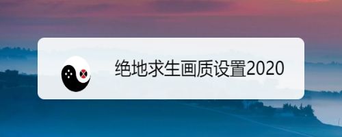 绝地求生画质设置 百度经验 绝地求生画质设置 百度经验