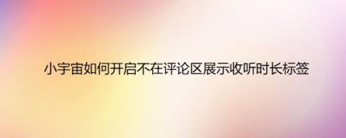 小宇宙如何开启不在评论区展示收听时长标签