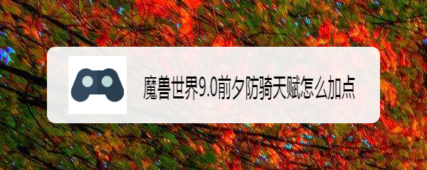 魔兽世界9.0前夕防骑天赋怎么加点