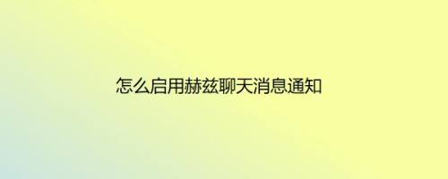 怎么启用赫兹聊天消息通知
