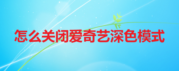 怎么关闭爱奇艺深色模式