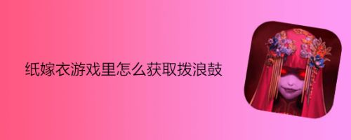 纸嫁衣游戏里怎么获取拨浪鼓