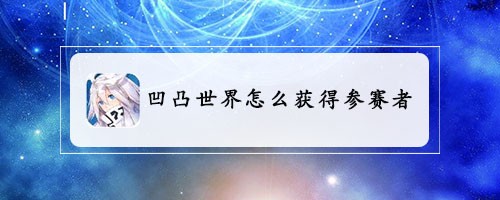 凹凸世界怎么获得参赛者