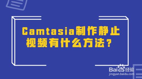 Camtasia制作静止视频有什么方法 百度经验 Camtasia制作静止视频有什么方法 百度经验