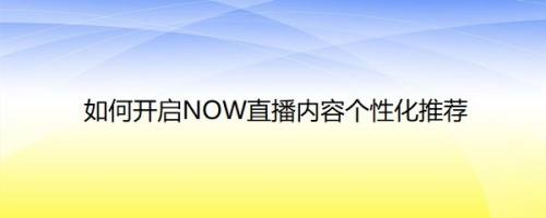 如何开启NOW直播内容个性化推荐