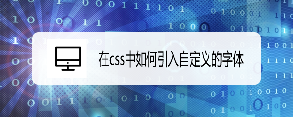 <b>在css中如何引入自定义的字体</b>