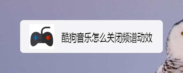 酷狗音乐怎么关闭频谱动效