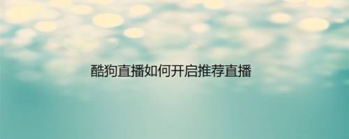 酷狗直播如何开启推荐直播