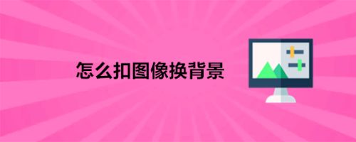 怎么扣图像换背景