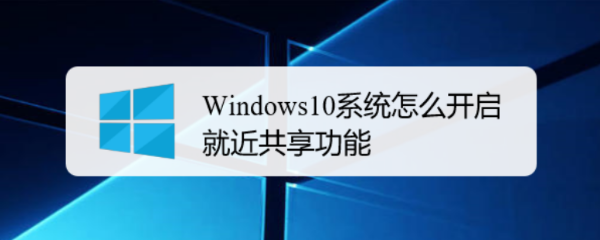 Windows10系统怎么开启就近共享功能