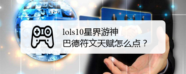 lols10星界游神巴德符文天赋怎么点
