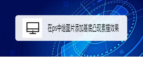 在ps中给图片添加基底凸现素描效果