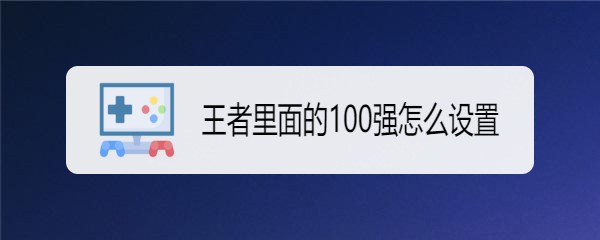 王者里面的100强怎么设置