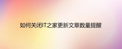 如何关闭IT之家更新文章数量提醒