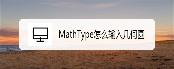 <b>MathType怎么输入几何圆</b>