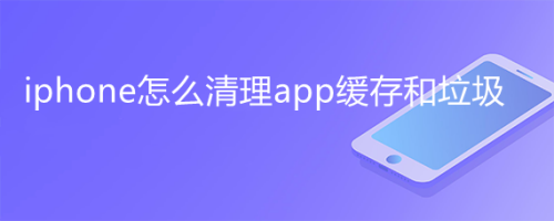 iphone怎么清理app缓存和垃圾