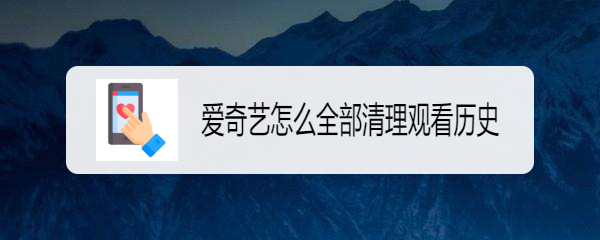 爱奇艺怎么全部清理观看历史