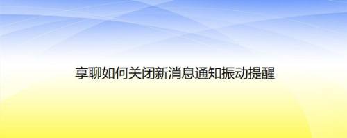 享聊如何关闭新消息通知振动提醒