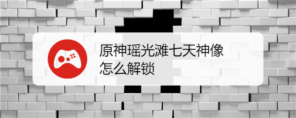 原神瑶光滩七天神像怎么解锁