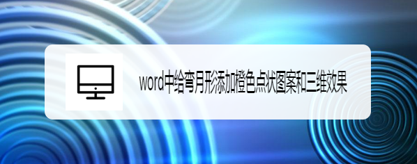 word中给弯月形添加橙色点状图案和三维效果