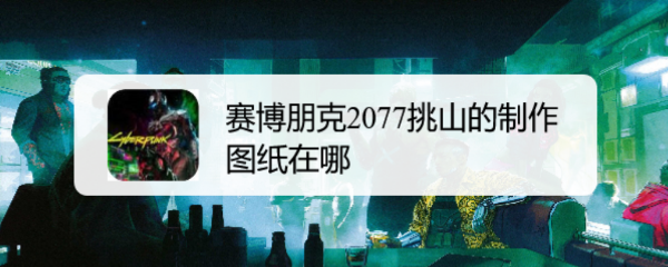 赛博朋克2077挑山的制作图纸在哪
