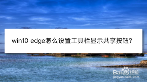 win10 edge怎么设置工具栏显示共享按钮？