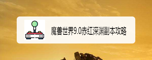 魔兽世界9.0赤红深渊副本攻略