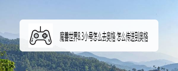 魔兽世界8.3小号怎么去奥格 怎么传送到奥格