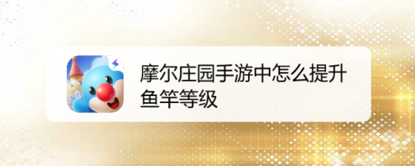 摩尔庄园手游中怎么提升鱼竿等级
