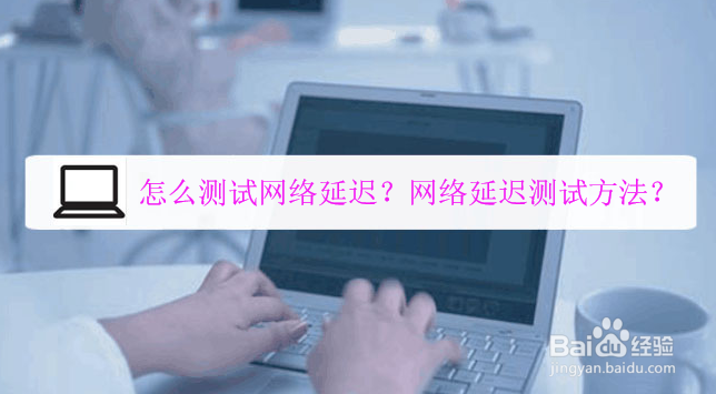 怎么测试网络延迟网络延迟测试方法