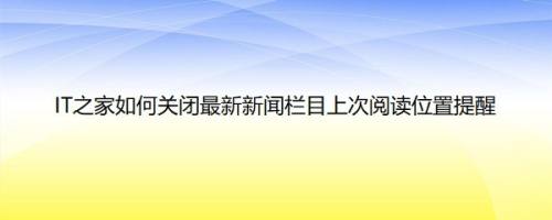 IT之家如何关闭最新新闻栏目上次阅读位置提醒