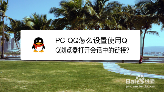<b>PC QQ怎么设置使用QQ浏览器打开会话中的链接</b>