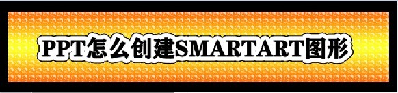 <b>PPT怎么创建SMARTART图形</b>