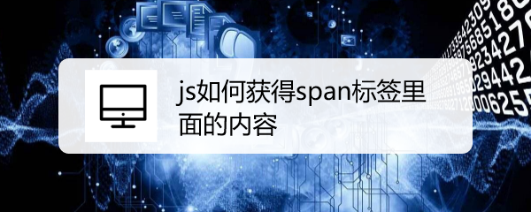 <b>js如何获得span标签里面的内容</b>