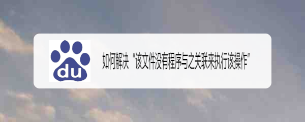 <b>该文件没有程序与之关联来执行该操作怎么办</b>