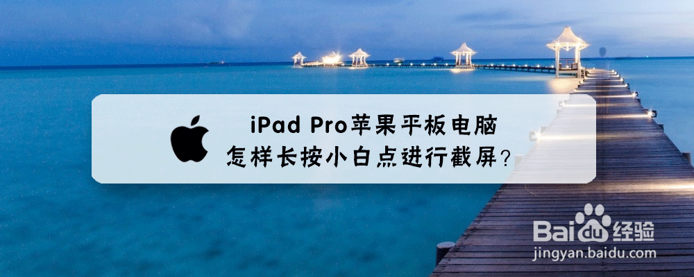iPad Pro苹果平板电脑怎样长按小白点进行截屏