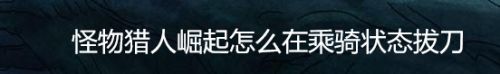怪物猎人崛起怎么在乘骑状态拔刀